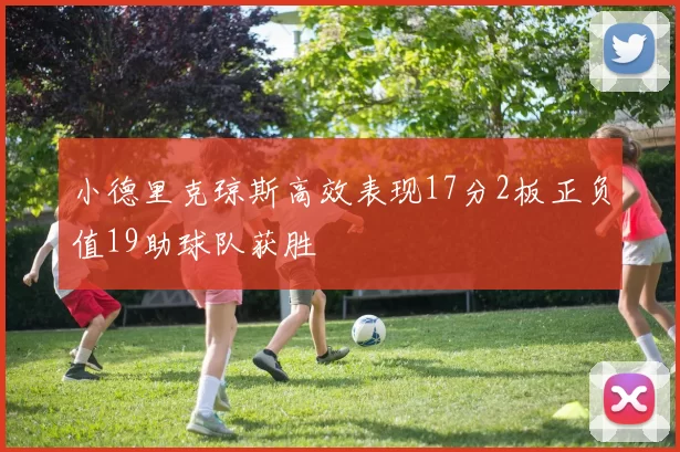 小德里克琼斯高效表现17分2板正负值19助球队获胜