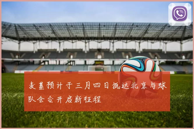 麦基预计于三月四日抵达北京与球队会合开启新征程