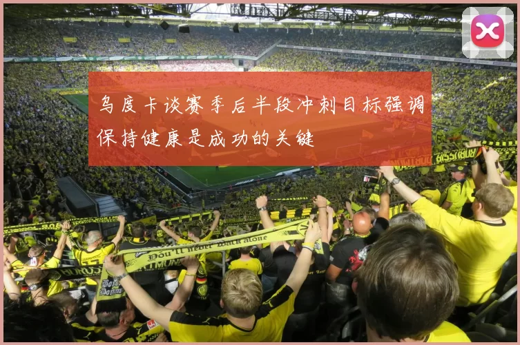乌度卡谈赛季后半段冲刺目标强调保持健康是成功的关键