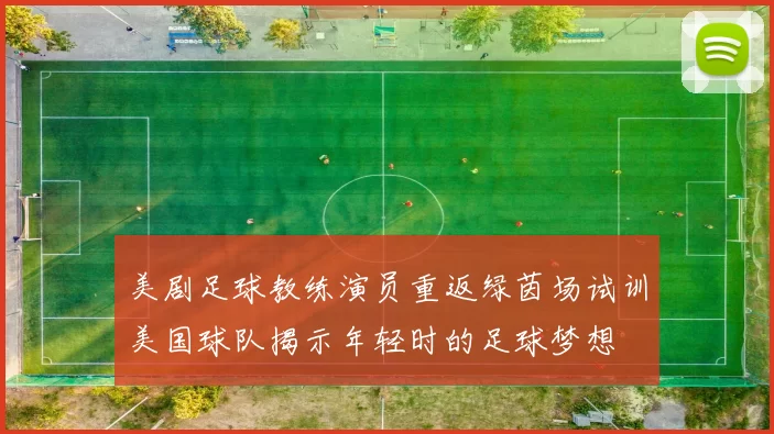美剧足球教练演员重返绿茵场试训美国球队揭示年轻时的足球梦想