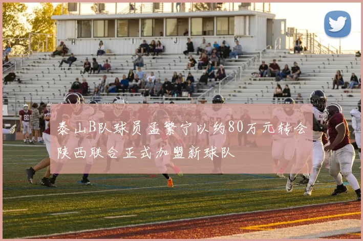 泰山B队球员孟繁宁以约80万元转会陕西联合正式加盟新球队
