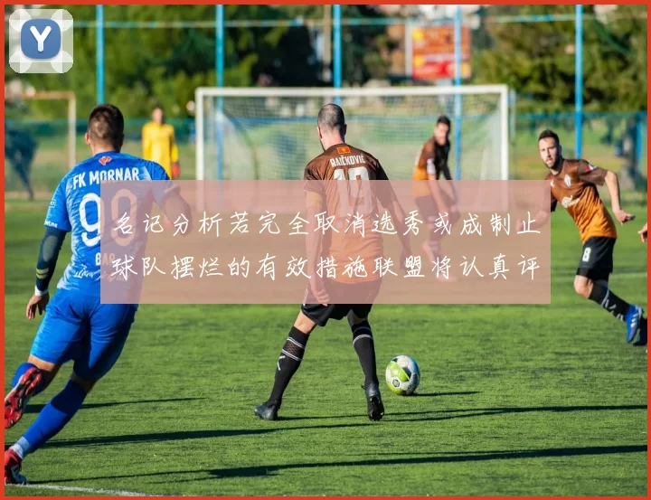 名记分析若完全取消选秀或成制止球队摆烂的有效措施联盟将认真评估此提议