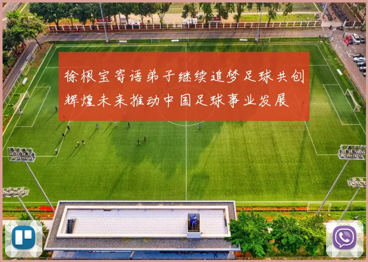 徐根宝寄语弟子继续追梦足球共创辉煌未来推动中国足球事业发展