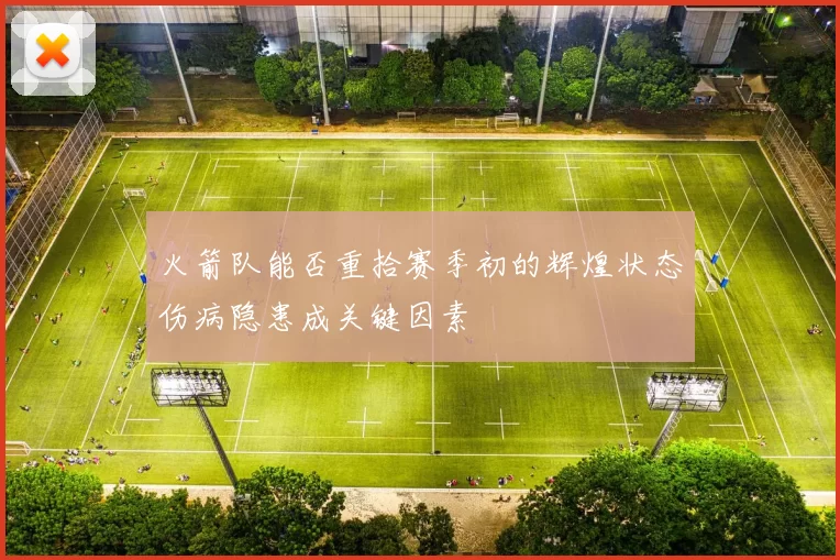 火箭队能否重拾赛季初的辉煌状态伤病隐患成关键因素