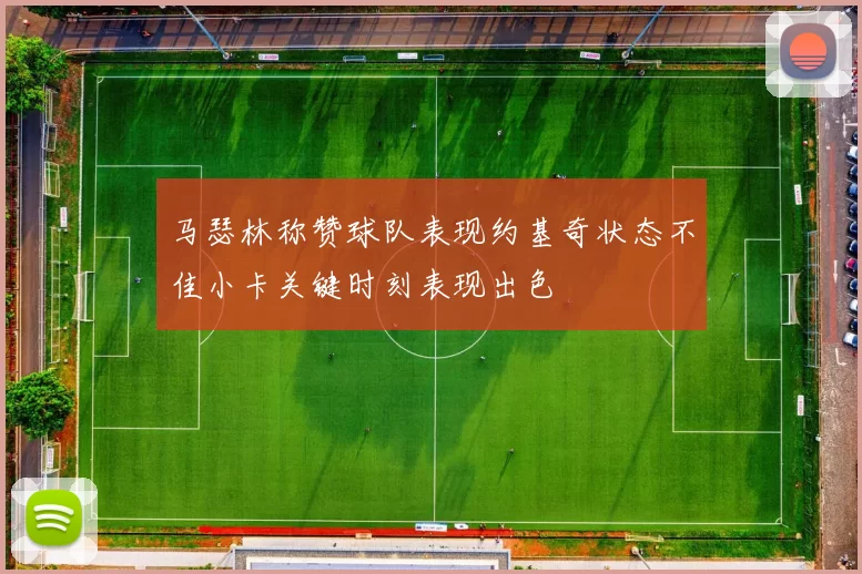 马瑟林称赞球队表现约基奇状态不佳小卡关键时刻表现出色